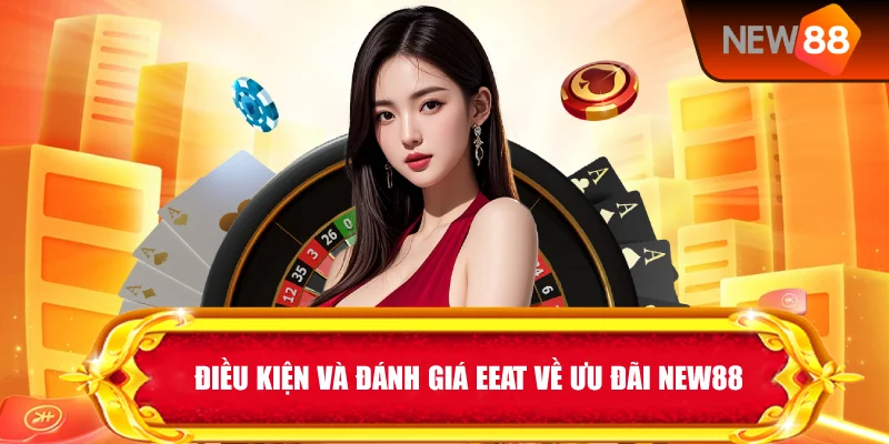 Điều Kiện Và Đánh Giá EEAT Về Ưu Đãi New88