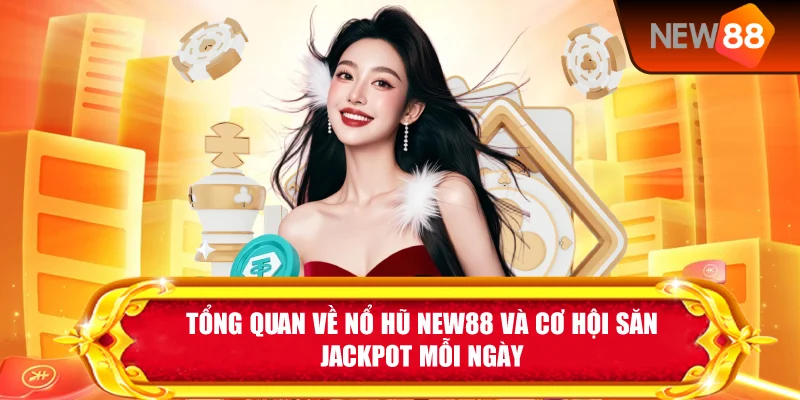 Tổng Quan Về Nổ Hũ New88 Và Cơ Hội Săn Jackpot Mỗi Ngày